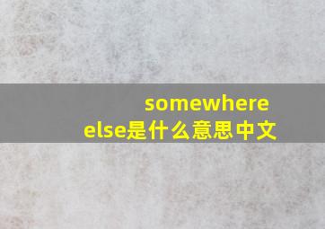 somewhere else是什么意思中文